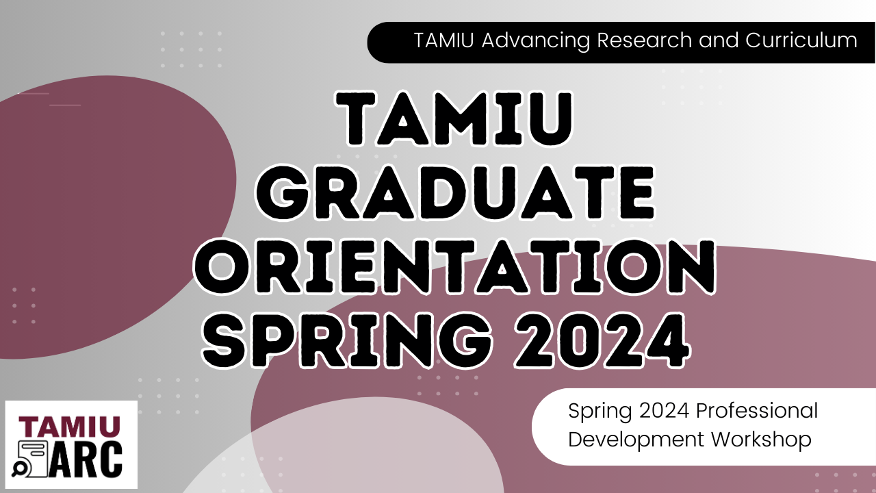 TAMIU Advancing Reasearch and Curriculum TAMIU Graduate Orientation Spring 2024 Spring 2024 Professional Development Workshop TAMIU ARC