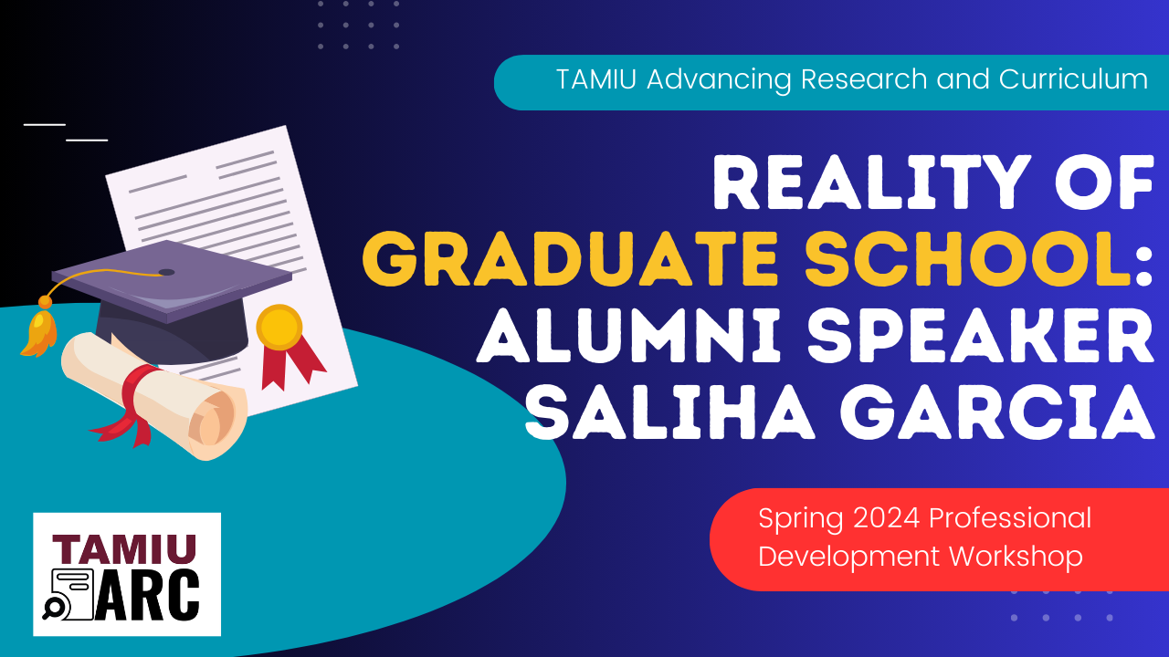 TAMIU Advancing Research and Cirriculum Reality of Graduate School: Alumni Speaker Saliha Garcia Spring 2024 Professional Development Workshop TAMIU ARC