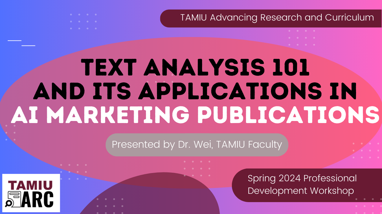 TAMIU Advancing Research and Curriculum Text Analysis 101 and its applications in AI Marketing Publications Presented by Dr. Wei TAMIU Faculty Spring 2024 Professional Development Workshop TAMIU ARC